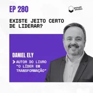 #280 - Existe jeito certo de liderar? | Com Daniel Ely, Autor, VP Executivo Randoncorp e COO da Rands
