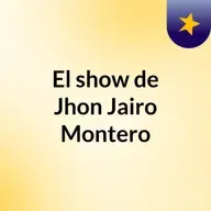 Episodio 67 - El show de Jhon Jairo Montero