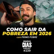 PRIMO POBRE: O SEGREDO QUE OS RICOS NÃO TE CONTAM! - Irmãos Dias Podcast #239
