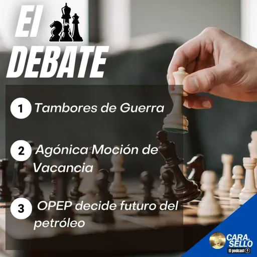CARA Y SELLO PODCAST: Tambores de Guerra, Agónica Moción de Vacancia, OPEP decide futuro del petróleo.