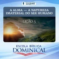 EBD | 05ª LIÇÃO: “A ALMA - A NATUREZA IMATERIAL DO SER HUMANO” 