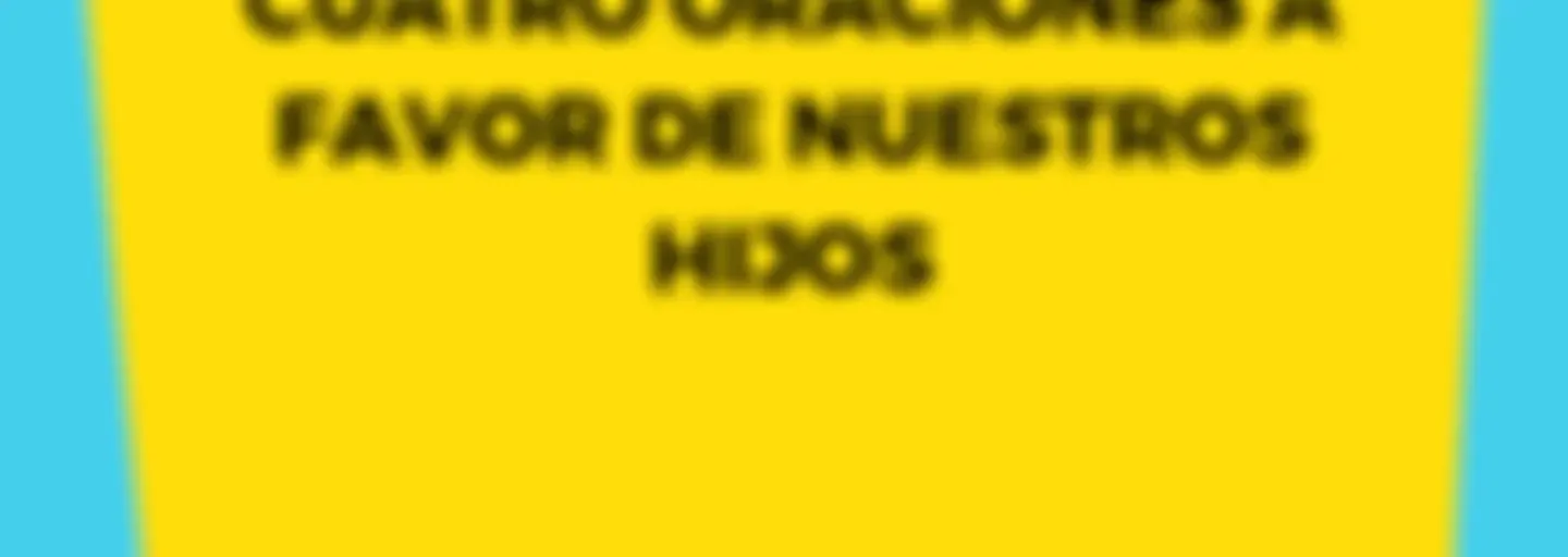 CUATRO ORACIONES A FAVOR DE NUESTROS HIJOS