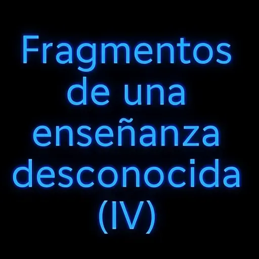 "Fragmentos de una enseñanza desconocida" (IV)