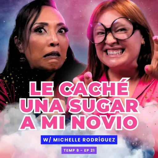 T8E21 ¡Le Caché Una Sugar A Mi Novio! 😭 Ft. Michelle Rodríguez