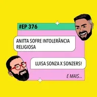#376: Anitta sofre intolerância religiosa + Luisa Sonza x Sonzers e mais