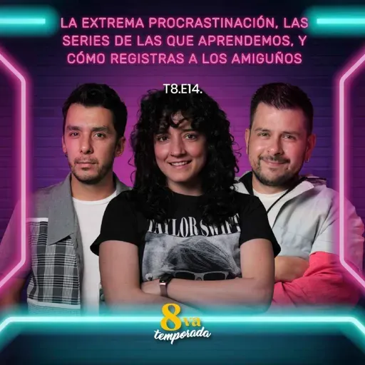 T8.E14. La extrema procrastinación, las series de las que aprendemos, y cómo registras a los amiguños