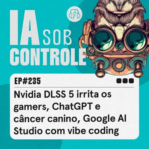 235: Nvidia DLSS 5 irrita os gamers, ChatGPT e câncer canino, Google AI Studio com vibe coding