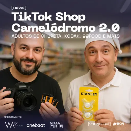 TikTok Shop Camelódromo 2.0, adultos de chupeta, Kodak, 99Food e mais [varejocast] News #591