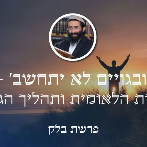 פרשת בלק • 'ובגויים לא יתחשב' - החירות הלאומית ותהליך הגאולה