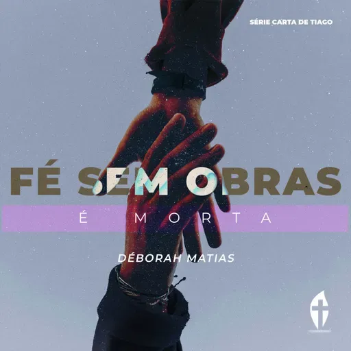 A Fé sem obras é morta – A Prova da Nossa Fé | Déborah Matias (Série Carta de Tiago)