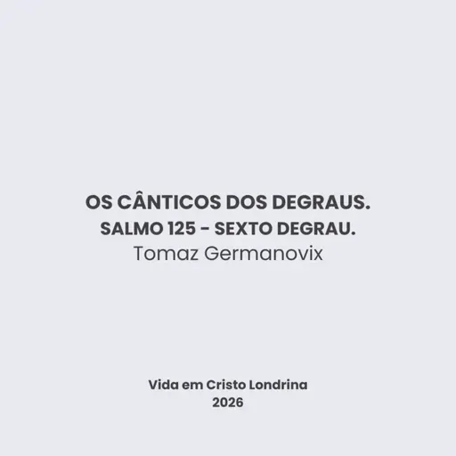 Os cânticos dos degraus - Salmo 125 - Sexto degrau - Tomaz Germanovix