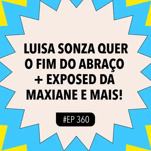 #360 Luisa Sonza quer o fim do abraço + Exposed da Maxiane (BBB26) e mais!