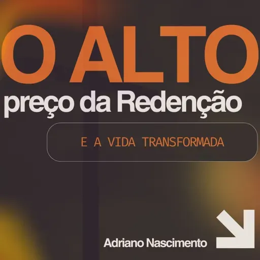 O alto preço da Redenção e a vida transformada | Adriano Nascimento