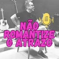 Não romantize o atrazo.