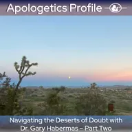 Episode 336: Navigating the Deserts of Doubt with Dr. Gary Habermas - Part Two
