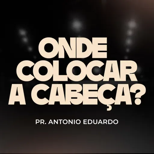 Onde colocar a cabeça? - Pr. Antonio Eduardo