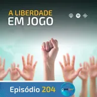 Ep. 204- A Liberdade em Jogo