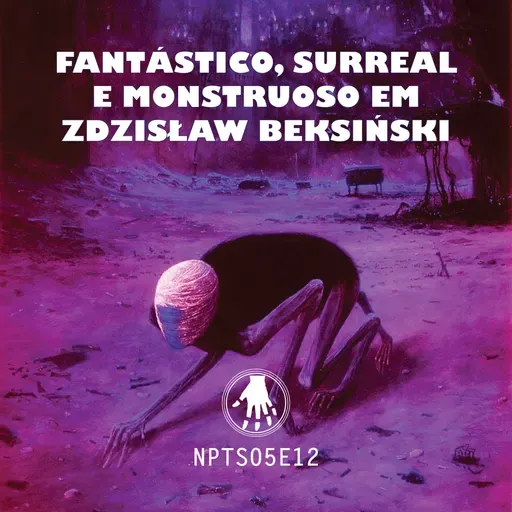 NPT S05E12: Fantástico, surreal e monstruoso em Zdzislaw Beksiński
