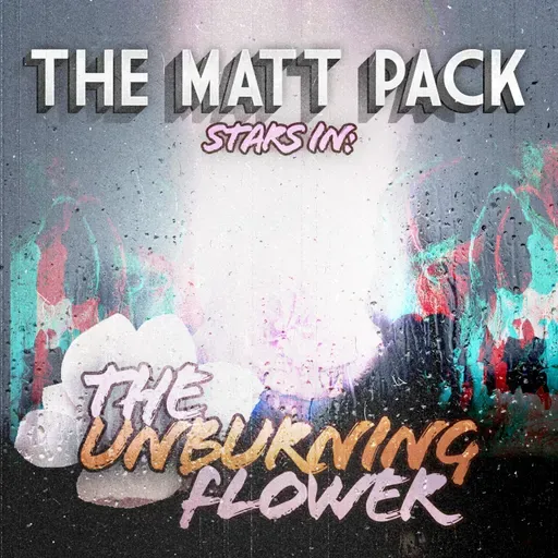 237: The Matt Pack in: The Unburning Flower