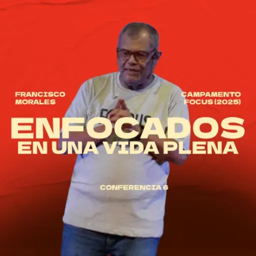 Enfocados en una vida plena | Francisco Morales | Campamento FOCUS, sesión 6
