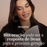 SUA ORAÇÃO PODE SER A RESPOSTA DE DEUS PARA A PRÓXIMA GERAÇÃO