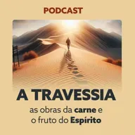 A TRAVESSIA - as obras da carne e o fruto do Espírito