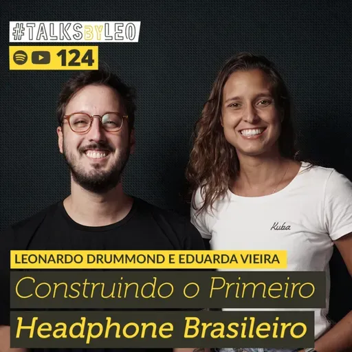 #124: LEONARDO DRUMMOND & EDUARDA VIEIRA, co-fundadores da Kuba Audio: Construindo o Primeiro Headphone Brasileiro