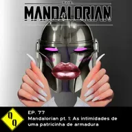 QQ 77 – Mandalorian pt. 1: As intimidades de uma patricinha de armadura 