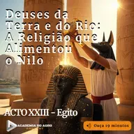 ACTO XXIII - Deuses da Terra e do Rio: A Religião Que Alimentou o Egito