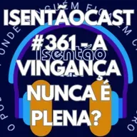 ISENTÃOCAST #361 - A VINGANÇA NUNCA É PLENA?