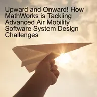Upward and Onward! How MathWorks is Tackling Advanced Air Mobility Software System Design Challenges