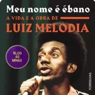 MEU NOME É EBANO:VIDA E OBRA DE LUIZ MELODIA