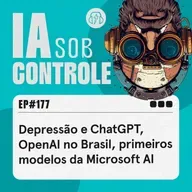 177: Depressão e ChatGPT, OpenAI no Brasil, primeiros modelos da Microsoft AI