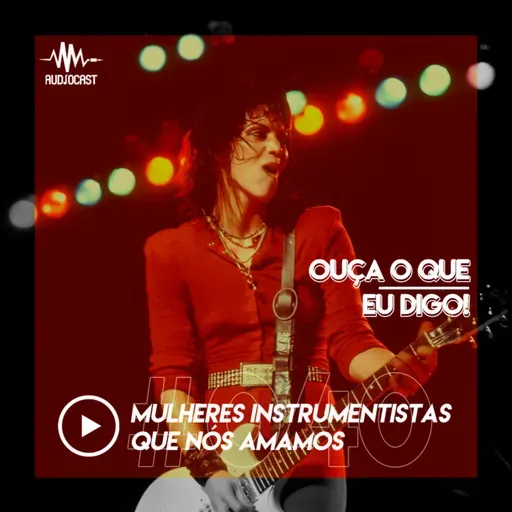 OUÇA O QUE EU DIGO #040: mulheres instrumentistas que nós amamos