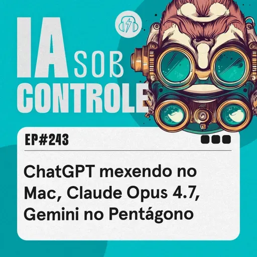243: ChatGPT mexendo no Mac, Claude Opus 4.7, Gemini no Pentágono
