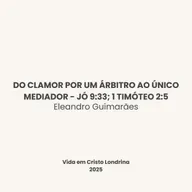 Do clamor por um árbitro ao único Mediador - Jó 9:33; 1 Timóteo 2:5 - Eleandro Guimarães