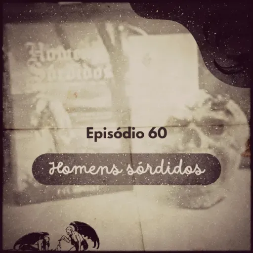 Episódio 60: Homens Sórdidos (entrevista com o autor)