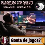 EP211- MADRUGADA COM PIMENTA - VOCÊ GOSTA DE JOGOS?