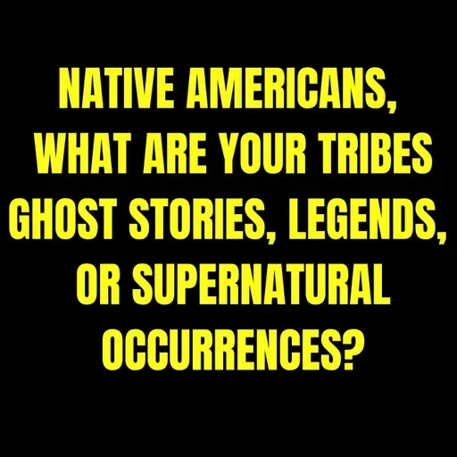 Native Americans, what are your Tribes Ghost Stories, Legends, or Supernatural Occurrences?