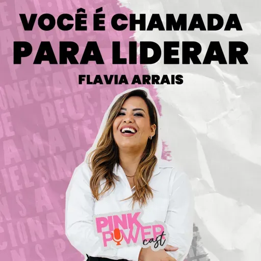 Pink Power Cast #1 | 2ª Temporada | Você é chamada para liderar | Flavia Arrais