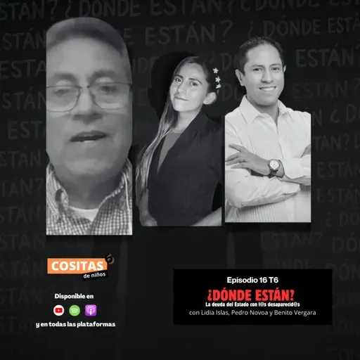 Episodio 16, T6: ¿Dónde están? La deuda del Estado con l@s desaparecid@s con Lidia Islas, Benito Vergara y Pedro Novoa