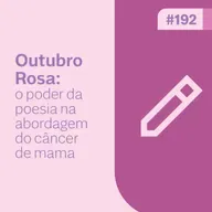 Ep. 192 - Outubro Rosa: o poder da poesia na abordagem do câncer de mama
