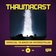 THAUMACAST #47 ESPECIAL 10 ANOS DE INTERESTELAR