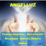 Angelluz – #660 – Arcanjos Azrael, Ariel e Jofiel
