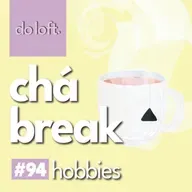 Do Loft #94 - Chá Break: Hobbies