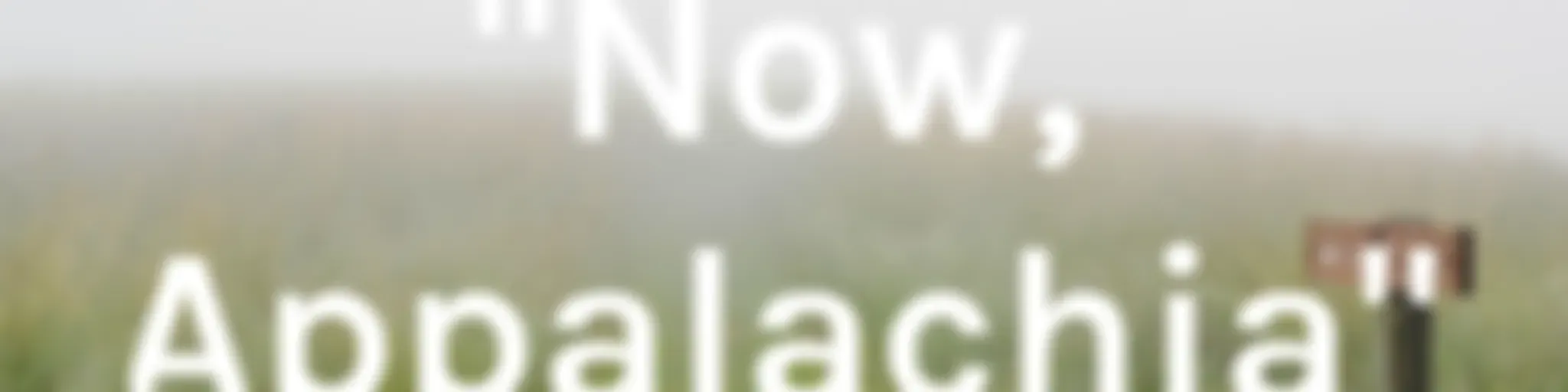 "Now, Appalachia"