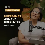 Huérfanas aunque creyentes - Keren Jeréz - Ep. #214