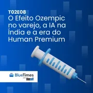 Bluetimes Talks #T02EP08 - O Efeito Ozempic no varejo, a IA na Índia e a era do Human Premium