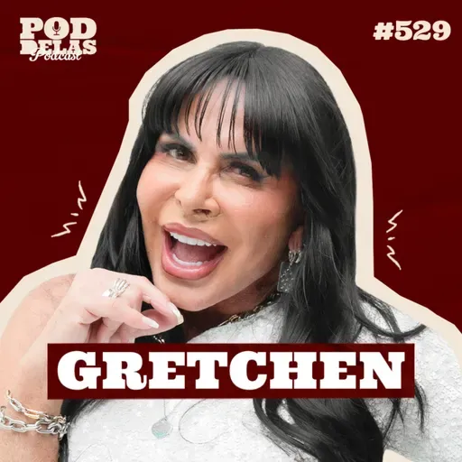 GRETCHEN - PODDELAS PODCAST #529