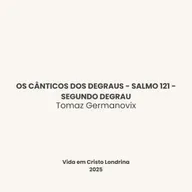 Os cânticos dos degraus - Salmo 121 - Segundo degrau - Os cânticos dos degraus - Salmo 121 - Segundo degrau - Tomaz Germanovix